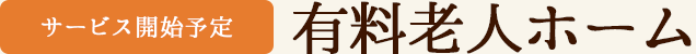 【サービス開始予定】有料老人ホーム